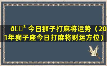 🐳 今日狮子打麻将运势（2021年狮子座今日打麻将财运方位）